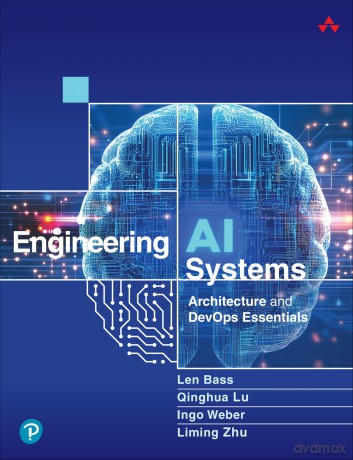 Engineering AI Systems: Architecture and DevOps Essentials - Len Bass [KSIĄŻKA]