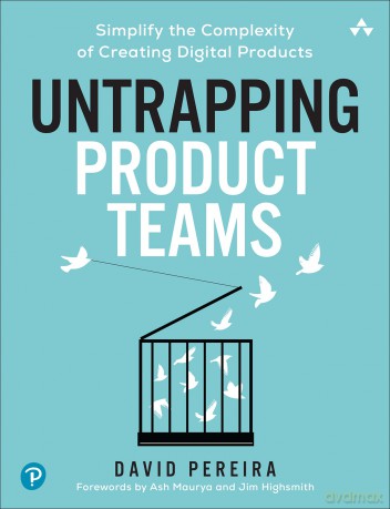 Untrapping Product Teams: Simplify the Complexity of Creating Digital Products - David Pereira [KSIĄŻKA]