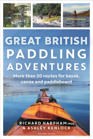Great British Paddling Adventures: More than 50 routes for kayak, canoe and paddleboard - Richard Harpham [KSIĄŻKA]