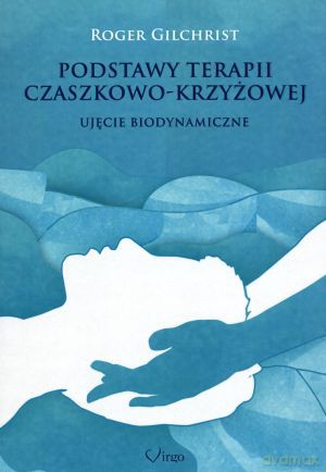 Podstawy terapii czaszkowo-krzyżowej. Ujęcie biodynamiczne - Roger Gilchrist [KSIĄŻKA]
