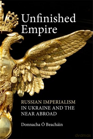 Unfinished Empire: Russian Imperialism in Ukraine and the Near Abroad - Donnacha Ó Beacháin [KSIĄŻKA]