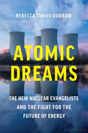 Atomic Dreams: The New Nuclear Evangelists and the Fight for the Future of Energy - Rebecca Tuhus-Dubrow [KSIĄŻKA]