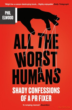 All The Worst Humans: Shady Confessions of a PR Fixer - Phil Elwood [KSIĄŻKA]