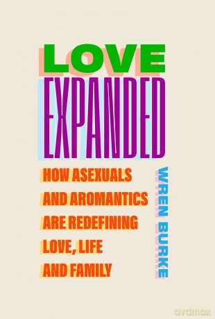 Love Expanded: How asexuals and aromantics are redefining love, life and family - Wren Burke [KSIĄŻKA]