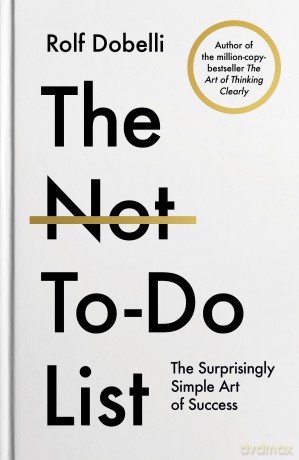 The Not To Do List: The Surprisingly Simple Art of Success - Rolf Dobelli [KSIĄŻKA]