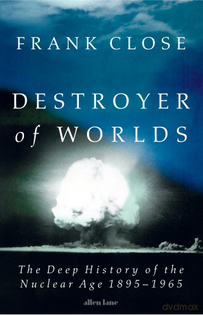 Destroyer of Worlds: The Deep History of the Nuclear Age: 1895-1965 - Frank Close [KSIĄŻKA]