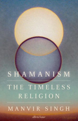 Shamanism: The Timeless Religion - Manvir Singh [KSIĄŻKA]