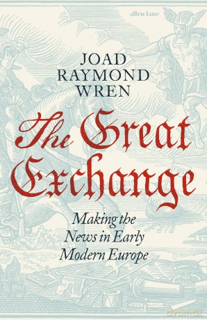 The Great Exchange: Making the News in Early Modern Europe - Joad Raymond Wren [KSIĄŻKA]