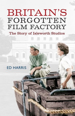 Britain's Forgotten Film Factory: The Story of Isleworth Studios - Ed Harris [KSIĄŻKA]