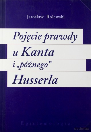 Pojęcie prawdy u Kanta i `późnego` Husserla - Jarosław Rolewski [KSIĄŻKA]