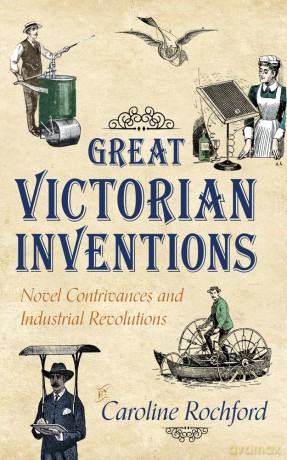 Great Victorian Inventions: Novel Contrivances and Industrial Revolutions - Caroline Rochford [KSIĄŻKA]