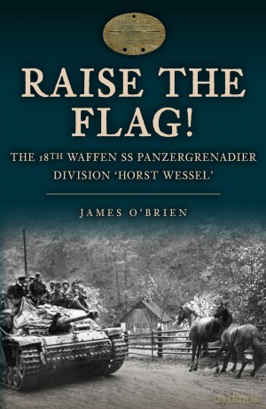 Raise the Flag!: The 18th Waffen SS Panzergrenadier Division 'Horst Wessel' - James O'Brien [KSIĄŻKA]