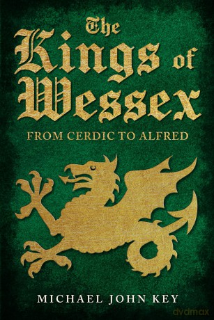 The Kings of Wessex: From Cerdic to Alfred - Michael John Key [KSIĄŻKA]