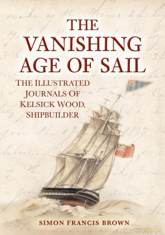 The Vanishing Age of Sail: The Illustrated Journals of Kelsick Wood, Shipbuilder - Simon Francis Brown [KSIĄŻKA]