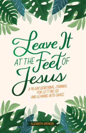Leave It At the Feet of Jesus: 90-Day Devotional - Elizabeth Spencer [KSIĄŻKA]