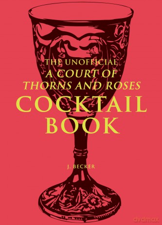 The Unofficial A Court of Thorns and Roses Cocktail Book: Mixology Inspired By A Court of Thorns and Roses - J. Becker [KSIĄŻKA]