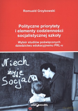 Polityczne priorytety i elementy codzienności socjalistycznej szkoły. Wybór studiów poświęconych dziedzictwu edukacyjnemu PRL-u - Romuald Grzybowski [KSIĄŻKA]