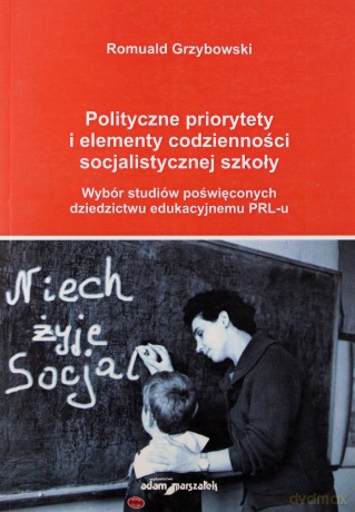 Polityczne priorytety i elementy codzienności socjalistycznej szkoły. Wybór studiów poświęconych dziedzictwu edukacyjnemu PRL-u - Romuald Grzybowski [KSIĄŻKA]