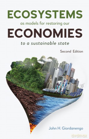 Ecosystems as Models for Restoring our Economies, 2nd Edition: To a Sustainable State - John H. Giordanengo [KSIĄŻKA]