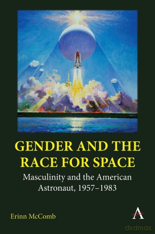 Gender and the Race for Space: Masculinity and the American Astronaut, 1957-1983 (Anthem Intercultural Transfer Studies) - Erinn McComb [KSIĄŻKA]