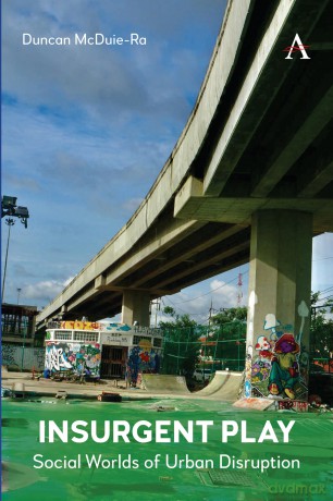 Insurgent Play: Social Worlds of Urban Disruption: 1 (Anthem Studies in Urban Sociology, 1) - Duncan McDuie-Ra [KSIĄŻKA]