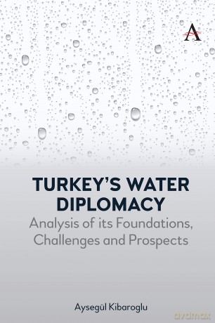 Turkey's Water Diplomacy: Analysis of its Foundations, Challenges and Prospects: 1 (Anthem Environment and Sustainability Initiative, 1) - Aysegül Kibaroglu [KSIĄŻKA]