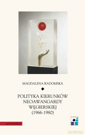 Polityka kierunków neoawangardy węgierskiej (1966-80) - Magdalena Radomska [KSIĄŻKA]