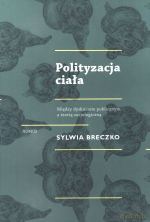 Polityzacja ciała. Między dyskursem publicznym a teorią socjologiczną - Sylwia Breczko [KSIĄŻKA]