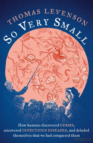 So Very Small: How humans discovered germs, uncovered infectious diseases, and deluded themselves that we had conquered them - Thomas Levenson [KSIĄŻKA]