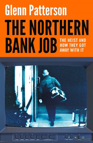 The Northern Bank Job: The Heist and How They Got Away with It - Glenn Patterson [KSIĄŻKA]