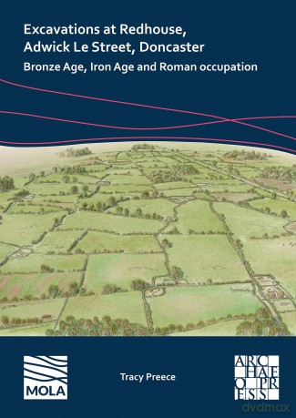 Excavations at Redhouse, Adwick Le Street, Doncaster: Bronze Age, Iron Age and Roman Occupation - Tracy Preece [KSIĄŻKA]