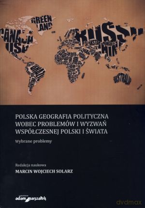Polska geografia polityczna wobec problemów i wyzwań współczesnej Polski i Świata. Wybrane problemy - Marcin Wojciech Solarz (red.) [KSIĄŻKA]