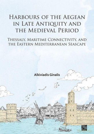 Harbours of the Aegean in Late Antiquity and the Medieval Period: Thessaly, Maritime Connectivity, and the Eastern Mediterranean Seascape - Alkiviadis Ginalis [KSIĄŻKA]