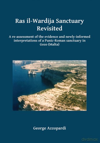 Ras il-Wardija Sanctuary Revisited: A re-assessment of the evidence and newly informed interpretations of a Punic-Roman sanctuary in Gozo (Malta) - George Azzopardi [KSIĄŻKA]
