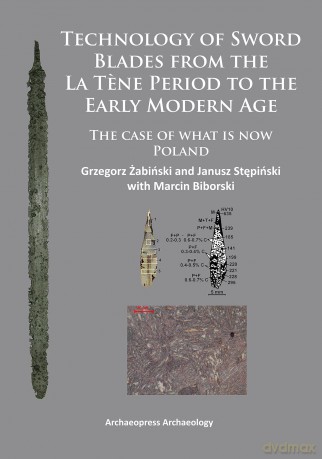 Technology of Sword Blades from the La Tene Period to the Early Modern Age: The case of what is now Poland - Grzegorz Zabinski [KSIĄŻKA]