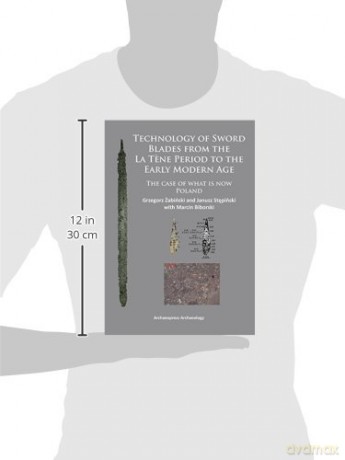 Technology of Sword Blades from the La Tene Period to the Early Modern Age: The case of what is now Poland - Grzegorz Zabinski [KSIĄŻKA]