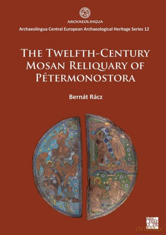 The Twelfth-Century Mosan Reliquary of Pétermonostora (Archaeolingua Central European Archaeological Heritage Series 2025) - Bernát Rácz [KSIĄŻKA]