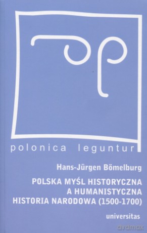 Polska myśl historyczna a humanistyczna historia narodowa (1500-1700) - Hans-Jurgen Bomelburg [KSIĄŻKA]