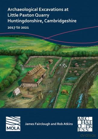 Archaeological Excavations at Little Paxton Quarry Huntingdonshire, Cambridgeshire: 2017 to 2021 - James Fairclough [KSIĄŻKA]