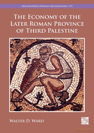 The Economy of the Later Roman Province of Third Palestine (Archaeopress Roman Archaeology) - Walter D. Ward [KSIĄŻKA]