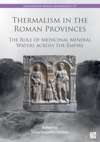 Thermalism in the Roman Provinces: The Role of Medicinal Mineral Waters across the Empire (Archaeopress Roman Archaeology) - Silvia González Soutelo [KSIĄŻKA]