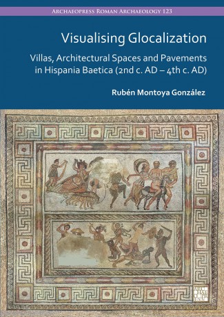 Visualising Glocalization: Villas, Architectural Spaces and Pavements in Hispania Baetica (2nd century AD - 4th century AD) (Archaeopress Roman Archaeology) - Rubén Montoya González [KSIĄŻKA]