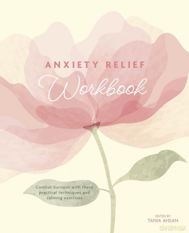 Anxiety Relief Workbook: Combat Burnout with These Practical Techniques and Calming Exercises - Tania Ahsan [KSIĄŻKA]
