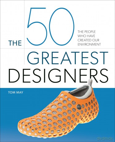 The 50 Greatest Designers: The People Who Have Created Our Environment - Tom May [KSIĄŻKA]
