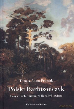 Polski Barbizończyk. Losy i dzieło Ludomira Benedyktowicza - Tomasz Adam Pruszak [KSIĄŻKA]