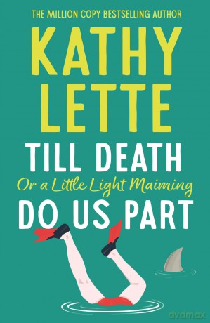 Till Death, or a Little Light Maiming, Do Us Part: a hilarious and raunchy romp from the wickedly witty bestselling author - Kathy Lette [KSIĄŻKA]