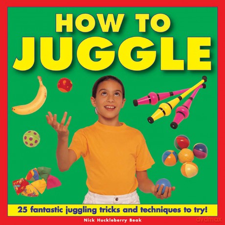 How to Juggle: 25 Fantastic Juggling Tricks and Techniques to Try! - Nick Huckleberry Beak [KSIĄŻKA]
