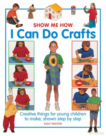 Show Me How: I Can Do Crafts: Creative Things for Young Children to Make, Shown Step by Step - Sally Walton [KSIĄŻKA]