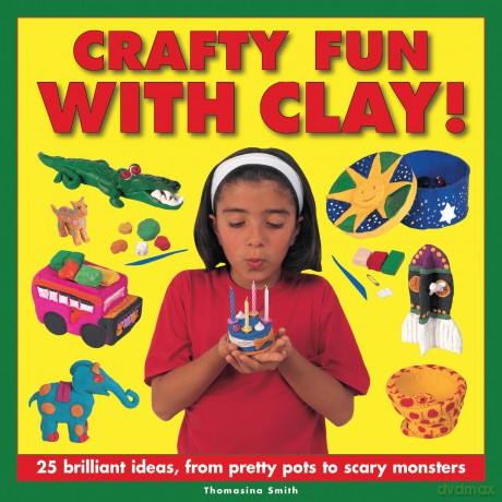 Crafty Fun with Clay!: 25 Brilliant Ideas, from Pretty Pots to Scary Monsters - Thomasina Smith [KSIĄŻKA]