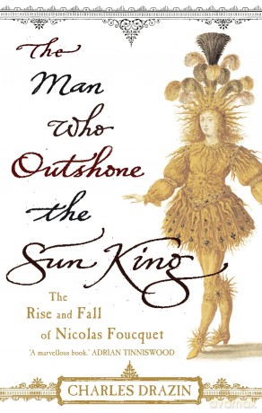 The Man Who Outshone The Sun King: Ambition, Triumph and Treachery in the Reign of Louis XIV - Charles Drazin [KSIĄŻKA]